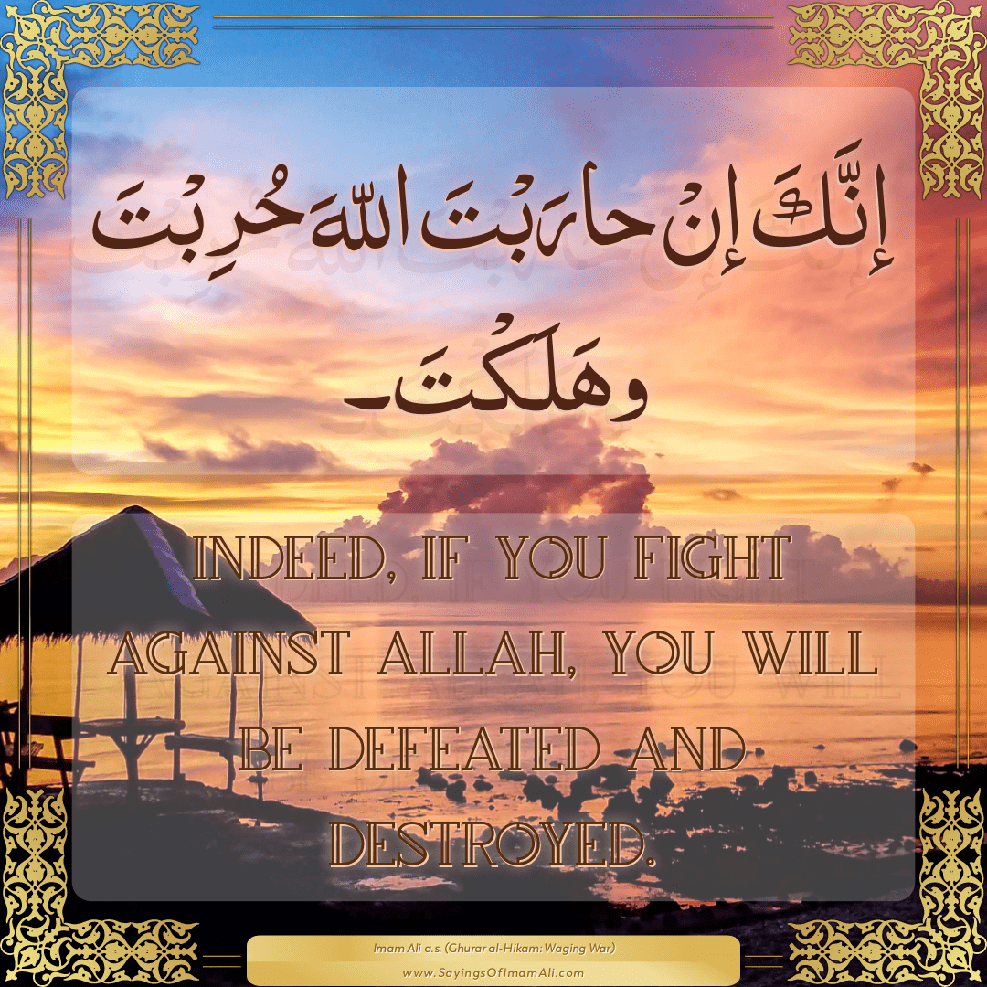 Indeed, if you fight against Allah, you will be defeated and destroyed.